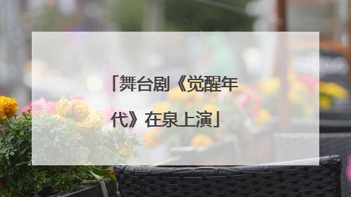 舞台剧《觉醒年代》在泉上演