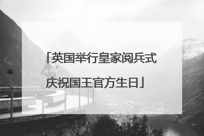 英国举行皇家阅兵式庆祝国王官方生日