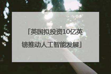 英国拟投资10亿英镑推动人工智能发展