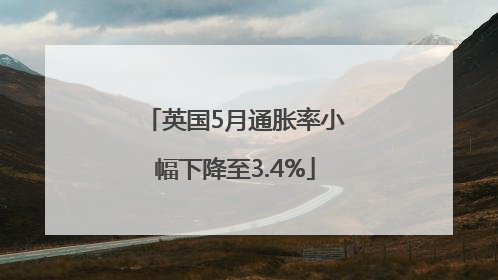 英国5月通胀率小幅下降至3.4%