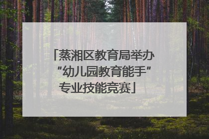 蒸湘区教育局举办“幼儿园教育能手”专业技能竞赛