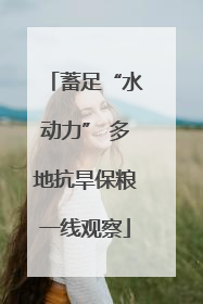 蓄足“水动力” 多地抗旱保粮一线观察