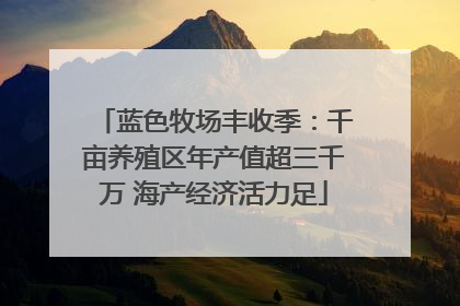 蓝色牧场丰收季：千亩养殖区年产值超三千万 海产经济活力足