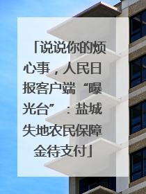说说你的烦心事，人民日报客户端“曝光台”：盐城失地农民保障金待支付