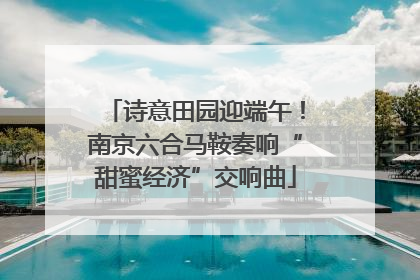 诗意田园迎端午！南京六合马鞍奏响“甜蜜经济”交响曲