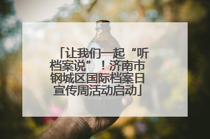 让我们一起“听档案说”！济南市钢城区国际档案日宣传周活动启动