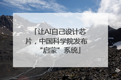 让AI自己设计芯片，中国科学院发布“启蒙”系统