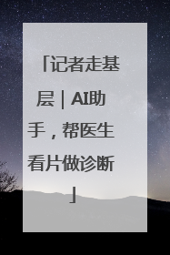 记者走基层｜AI助手，帮医生看片做诊断