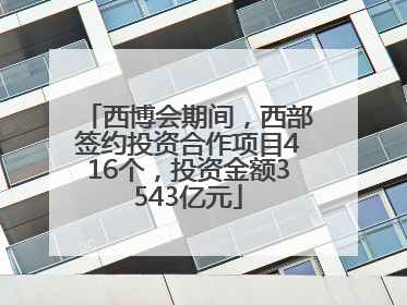 西博会期间，西部签约投资合作项目416个，投资金额3543亿元