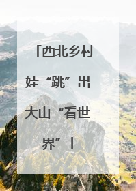 西北乡村娃“跳”出大山“看世界”