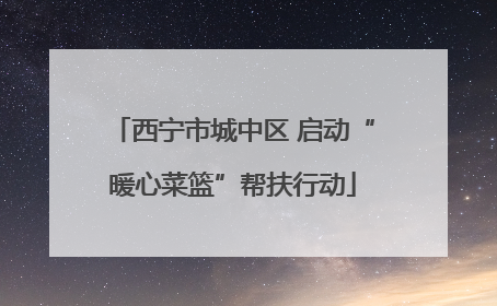西宁市城中区 启动“暖心菜篮”帮扶行动
