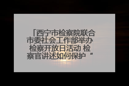 西宁市检察院联合市委社会工作部举办检察开放日活动 检察官讲述如何保护“少年的你”