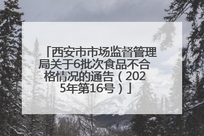 西安市市场监督管理局关于6批次食品不合格情况的通告（2025年第16号）