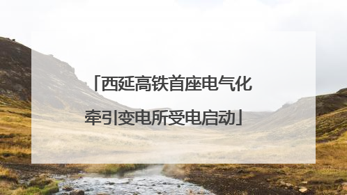 西延高铁首座电气化牵引变电所受电启动