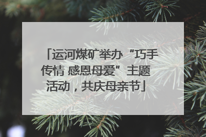 运河煤矿举办“巧手传情 感恩母爱”主题活动，共庆母亲节
