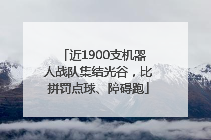 近1900支机器人战队集结光谷，比拼罚点球、障碍跑