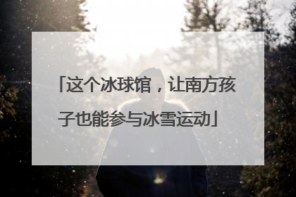 这个冰球馆，让南方孩子也能参与冰雪运动