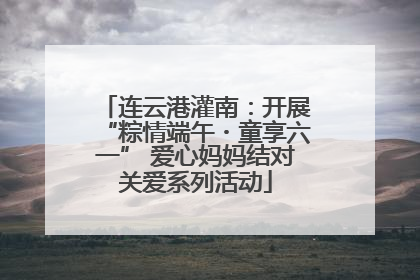 连云港灌南：开展“粽情端午・童享六一” 爱心妈妈结对关爱系列活动