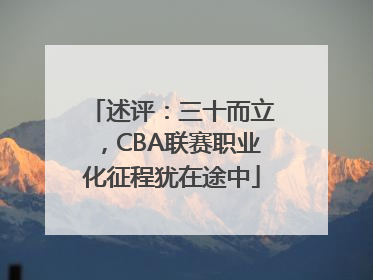 述评：三十而立，CBA联赛职业化征程犹在途中