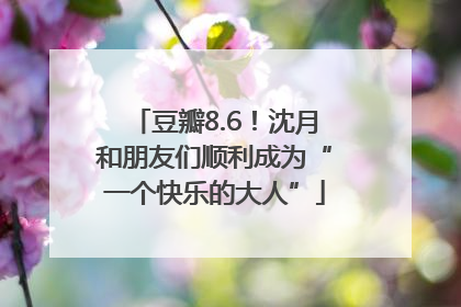 豆瓣8.6！沈月和朋友们顺利成为“一个快乐的大人”