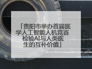 贵阳市举办首届医学人工智能人机竞赛 检验AI与人类医生的互补价值