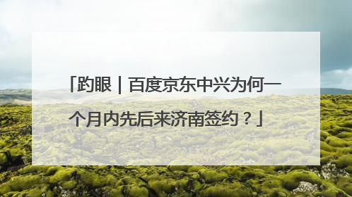 趵眼｜百度京东中兴为何一个月内先后来济南签约？