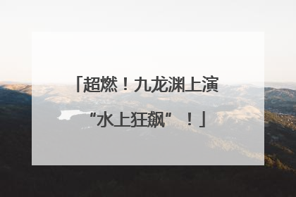 超燃！九龙渊上演“水上狂飙”！