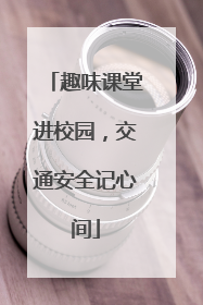 趣味课堂进校园，交通安全记心间