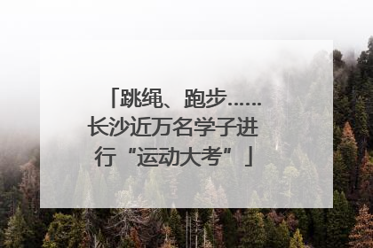 跳绳、跑步……长沙近万名学子进行“运动大考”