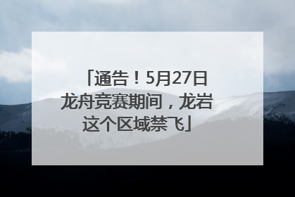 通告！5月27日龙舟竞赛期间，龙岩这个区域禁飞