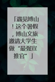 遇见博山！这个暑假，博山文旅邀请大学生做“最强宣推官”