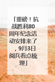 重磅！抗战胜利80周年纪念活动安排来了，9月3日阅兵看点梳理