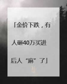 金价下跌，有人砸40万买进后人“麻”了