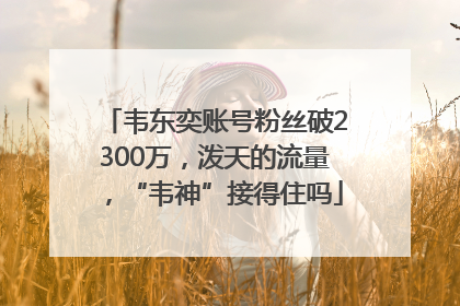 韦东奕账号粉丝破2300万，泼天的流量，“韦神”接得住吗