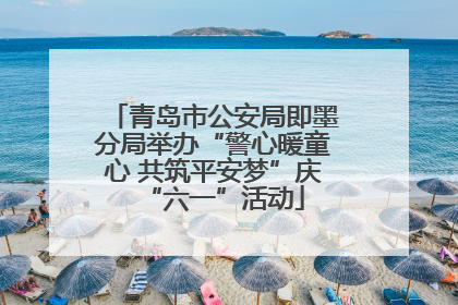 青岛市公安局即墨分局举办“警心暖童心 共筑平安梦”庆“六一”活动