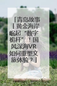 青岛故事丨黄金海岸崛起“数字桅杆”！国风深海VR如何重塑文旅体验？