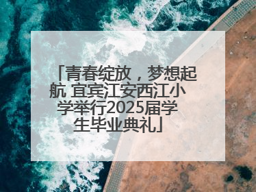 青春绽放，梦想起航 宜宾江安西江小学举行2025届学生毕业典礼