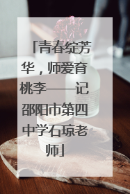 青春绽芳华，师爱育桃李——记邵阳市第四中学石琼老师