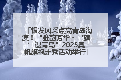 银发风采点亮青岛海滨！“雅韵芳华・‘旗’遇青岛”2025奥帆旗袍走秀活动举行
