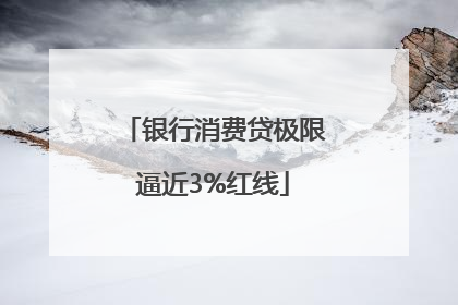 银行消费贷极限逼近3%红线