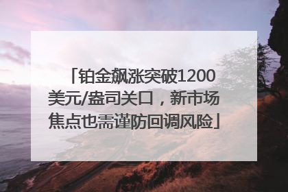 铂金飙涨突破1200美元/盎司关口，新市场焦点也需谨防回调风险