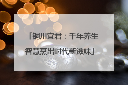 铜川宜君：千年养生智慧烹出时代新滋味