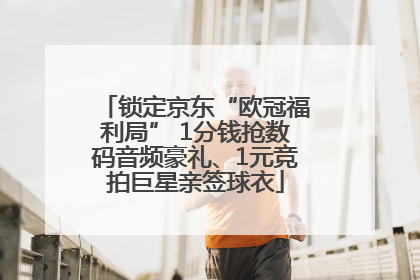 锁定京东“欧冠福利局” 1分钱抢数码音频豪礼、1元竞拍巨星亲签球衣