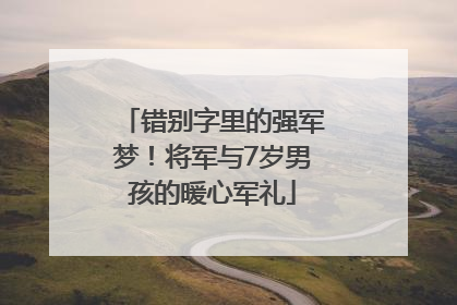 错别字里的强军梦！将军与7岁男孩的暖心军礼