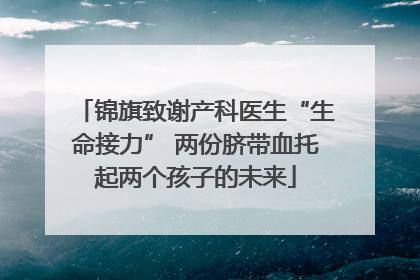 锦旗致谢产科医生“生命接力” 两份脐带血托起两个孩子的未来