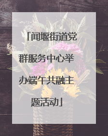 闻堰街道党群服务中心举办端午共融主题活动