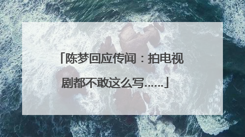 陈梦回应传闻：拍电视剧都不敢这么写……