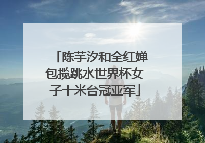 陈芋汐和全红婵包揽跳水世界杯女子十米台冠亚军