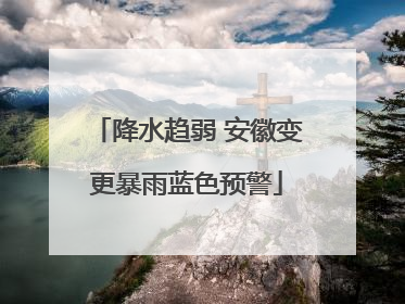 降水趋弱 安徽变更暴雨蓝色预警