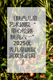 陕西儿童艺术剧院“童心绘剧·陕亮六一”2025优秀儿童剧展演欢乐启幕